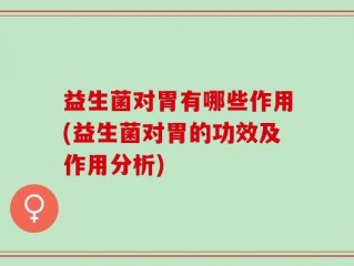 益生菌对胃有哪些作用(益生菌对胃的功效及作用分析)