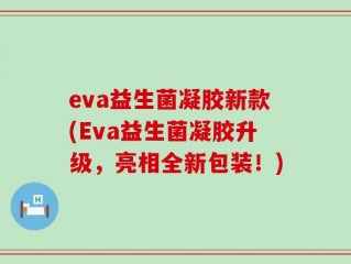 eva益生菌凝胶新款(Eva益生菌凝胶升级，亮相全新包装！)