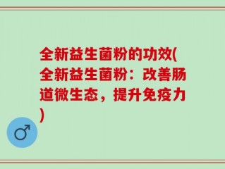 全新益生菌粉的功效(全新益生菌粉：改善肠道微生态，提升免疫力)
