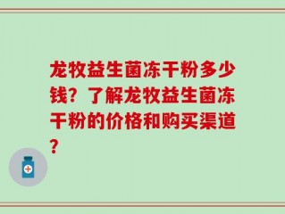 龙牧益生菌冻干粉多少钱？了解龙牧益生菌冻干粉的价格和购买渠道？