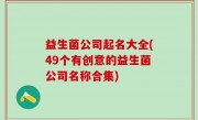 益生菌公司起名大全(49个有创意的益生菌公司名称合集)