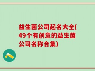 益生菌公司起名大全(49个有创意的益生菌公司名称合集)
