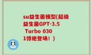 su益生菌模型(超级益生菌GPT-3.5 Turbo 0301惊艳登场！)