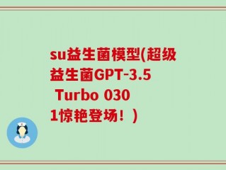 su益生菌模型(超级益生菌GPT-3.5 Turbo 0301惊艳登场！)