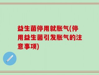 益生菌停用就胀气(停用益生菌引发胀气的注意事项)