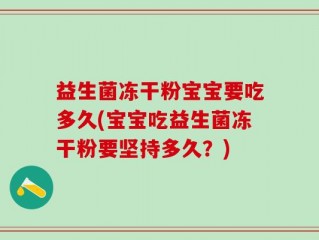 益生菌冻干粉宝宝要吃多久(宝宝吃益生菌冻干粉要坚持多久？)
