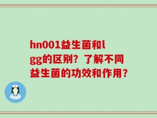 hn001益生菌和lgg的区别？了解不同益生菌的功效和作用？