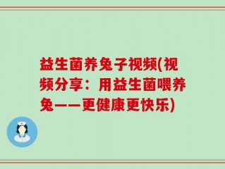 益生菌养兔子视频(视频分享：用益生菌喂养兔——更健康更快乐)