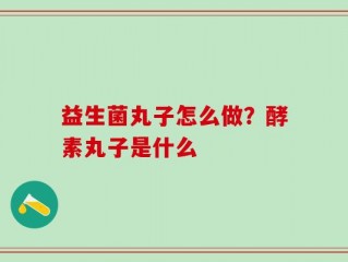 益生菌丸子怎么做？酵素丸子是什么
