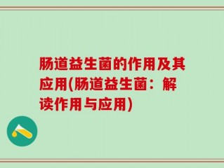 肠道益生菌的作用及其应用(肠道益生菌：解读作用与应用)