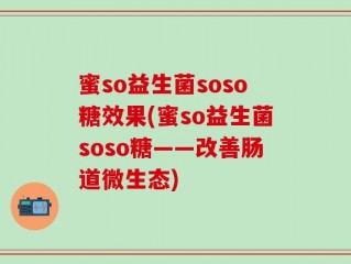 蜜so益生菌soso糖效果(蜜so益生菌soso糖——改善肠道微生态)