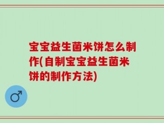 宝宝益生菌米饼怎么制作(自制宝宝益生菌米饼的制作方法)