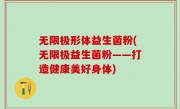 无限极形体益生菌粉(无限极益生菌粉——打造健康美好身体)