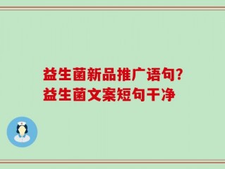 益生菌新品推广语句？益生菌文案短句干净
