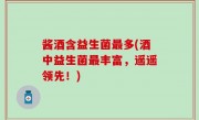 酱酒含益生菌最多(酒中益生菌最丰富，遥遥领先！)