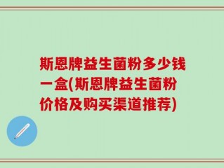 斯恩牌益生菌粉多少钱一盒(斯恩牌益生菌粉价格及购买渠道推荐)