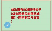 益生菌有效减肥吗知乎(益生菌是否能帮助减肥？-探寻事实与谣言)