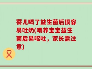 婴儿喝了益生菌后很容易吐奶(喂养宝宝益生菌后易呕吐，家长需注意)