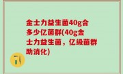 金士力益生菌40g合多少亿菌群(40g金士力益生菌，亿级菌群助消化)