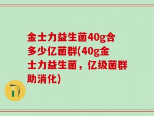 金士力益生菌40g合多少亿菌群(40g金士力益生菌，亿级菌群助消化)