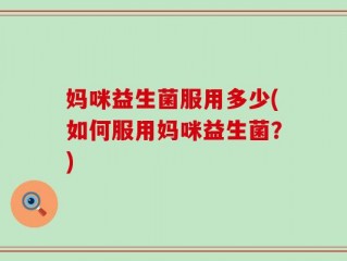 妈咪益生菌服用多少(如何服用妈咪益生菌？)