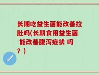 长期吃益生菌能改善拉肚吗(长期食用益生菌 能改善腹泻症状 吗？)