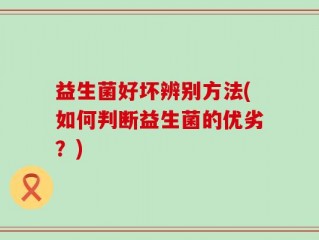 益生菌好坏辨别方法(如何判断益生菌的优劣？)