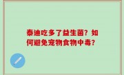 泰迪吃多了益生菌？如何避免宠物食物中毒？