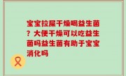 宝宝拉屎干燥喝益生菌？大便干燥可以吃益生菌吗益生菌有助于宝宝消化吗