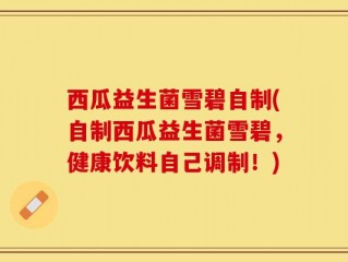 西瓜益生菌雪碧自制(自制西瓜益生菌雪碧，健康饮料自己调制！)