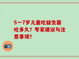5一7岁儿童吃益生菌吃多久？专家建议与注意事项？