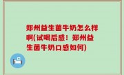 郑州益生菌牛奶怎么样啊(试喝后感！郑州益生菌牛奶口感如何)