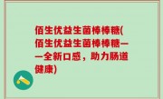 佰生优益生菌棒棒糖(佰生优益生菌棒棒糖——全新口感，助力肠道健康)