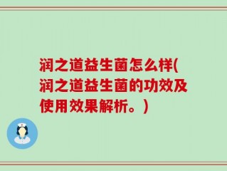 润之道益生菌怎么样(润之道益生菌的功效及使用效果解析。)
