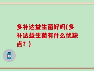 多补达益生菌好吗(多补达益生菌有什么优缺点？)