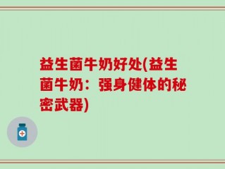 益生菌牛奶好处(益生菌牛奶：强身健体的秘密武器)