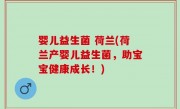 婴儿益生菌 荷兰(荷兰产婴儿益生菌，助宝宝健康成长！)