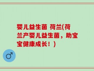 婴儿益生菌 荷兰(荷兰产婴儿益生菌，助宝宝健康成长！)