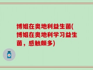 博姐在奥地利益生菌(博姐在奥地利学习益生菌，感触颇多)