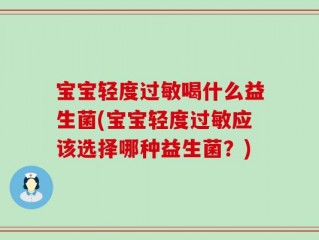 宝宝轻度过敏喝什么益生菌(宝宝轻度过敏应该选择哪种益生菌？)