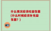 什么情况应该吃益生菌(什么时候应该补充益生菌？)