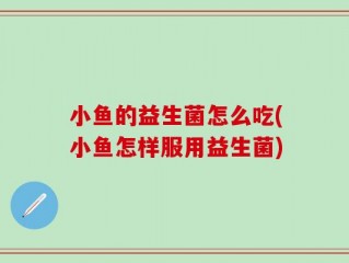 小鱼的益生菌怎么吃(小鱼怎样服用益生菌)