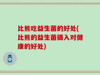 比熊吃益生菌的好处(比熊的益生菌摄入对健康的好处)