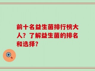 前十名益生菌排行榜大人？了解益生菌的排名和选择？
