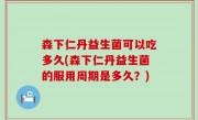 森下仁丹益生菌可以吃多久(森下仁丹益生菌的服用周期是多久？)