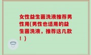 女性益生菌洗液推荐男性用(男性也适用的益生菌洗液，推荐这几款！)