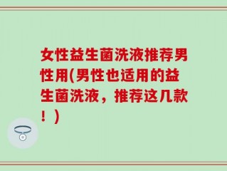 女性益生菌洗液推荐男性用(男性也适用的益生菌洗液，推荐这几款！)