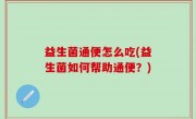 益生菌通便怎么吃(益生菌如何帮助通便？)