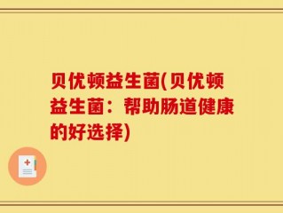 贝优顿益生菌(贝优顿益生菌：帮助肠道健康的好选择)