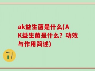 ak益生菌是什么(AK益生菌是什么？功效与作用简述)